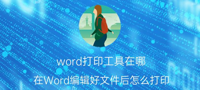 word打印工具在哪 在Word编辑好文件后怎么打印？